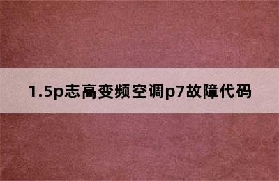 1.5p志高变频空调p7故障代码