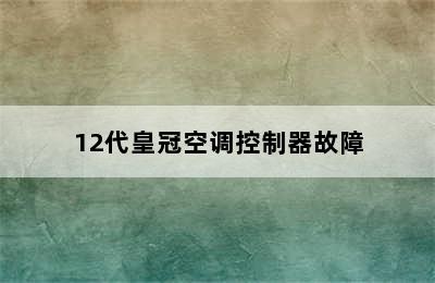 12代皇冠空调控制器故障