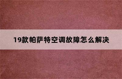 19款帕萨特空调故障怎么解决