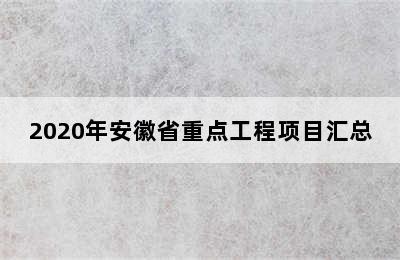 2020年安徽省重点工程项目汇总