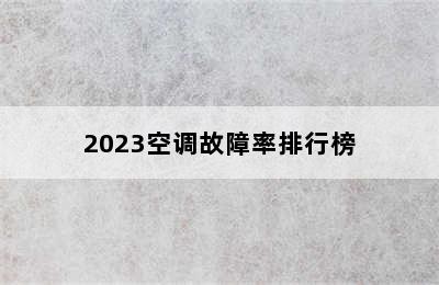 2023空调故障率排行榜