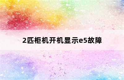 2匹柜机开机显示e5故障