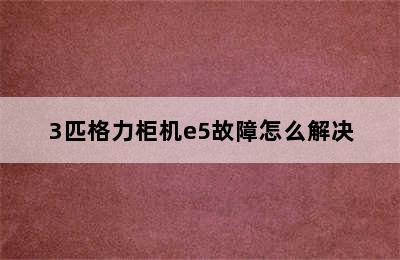 3匹格力柜机e5故障怎么解决