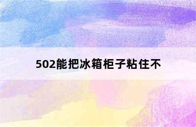 502能把冰箱柜子粘住不