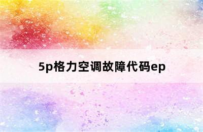 5p格力空调故障代码ep