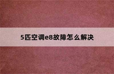 5匹空调e8故障怎么解决