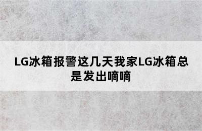 LG冰箱报警这几天我家LG冰箱总是发出嘀嘀