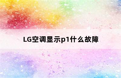 LG空调显示p1什么故障