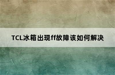 TCL冰箱出现ff故障该如何解决