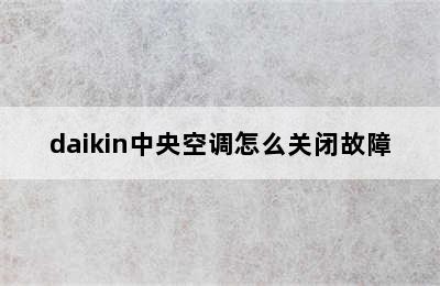 daikin中央空调怎么关闭故障