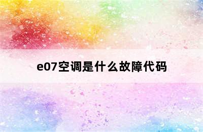 e07空调是什么故障代码