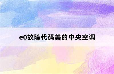 e0故障代码美的中央空调