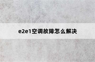 e2e1空调故障怎么解决