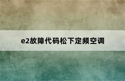 e2故障代码松下定频空调