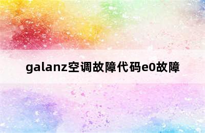 galanz空调故障代码e0故障