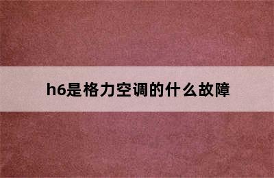 h6是格力空调的什么故障