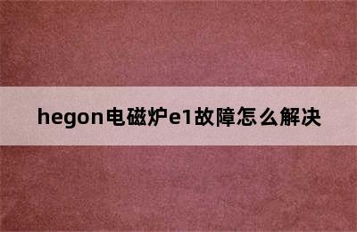 hegon电磁炉e1故障怎么解决