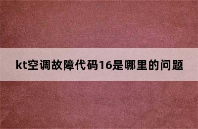 kt空调故障代码16是哪里的问题