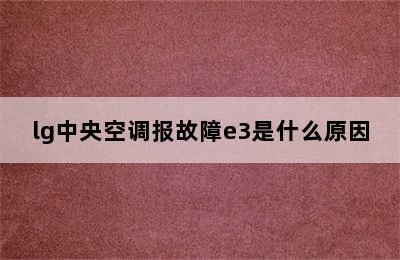 lg中央空调报故障e3是什么原因