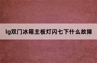 lg双门冰箱主板灯闪七下什么故障