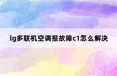 lg多联机空调报故障c1怎么解决