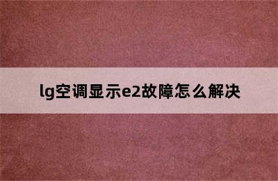 lg空调显示e2故障怎么解决