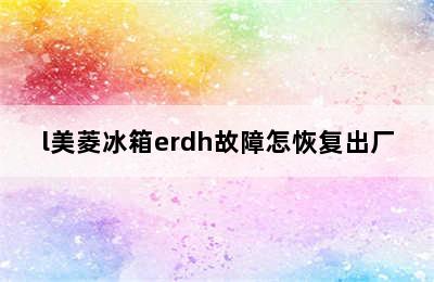 l美菱冰箱erdh故障怎恢复出厂