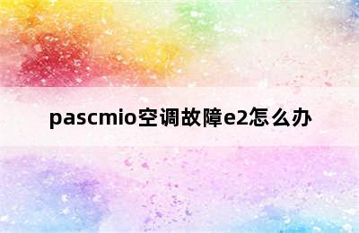 pascmio空调故障e2怎么办