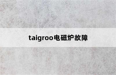 taigroo电磁炉故障