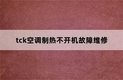 tck空调制热不开机故障维修