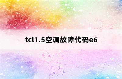 tcl1.5空调故障代码e6