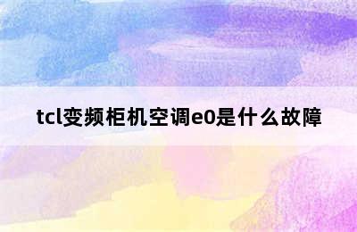 tcl变频柜机空调e0是什么故障