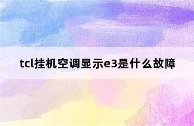 tcl挂机空调显示e3是什么故障