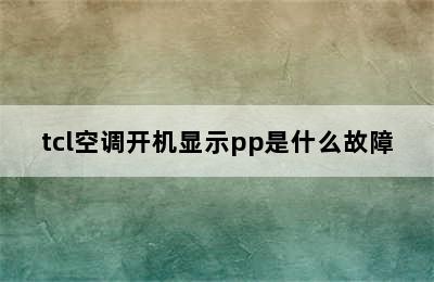 tcl空调开机显示pp是什么故障