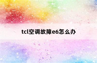 tcl空调故障e6怎么办