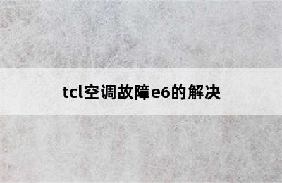 tcl空调故障e6的解决