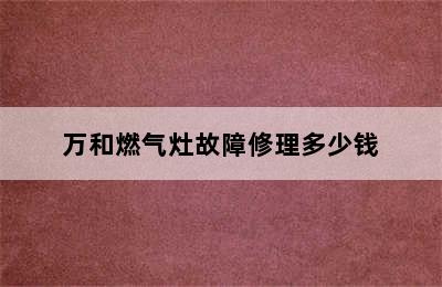 万和燃气灶故障修理多少钱