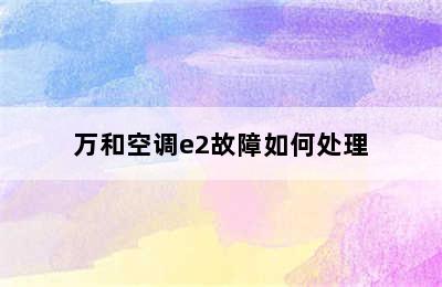 万和空调e2故障如何处理