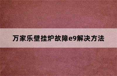 万家乐壁挂炉故障e9解决方法