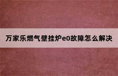 万家乐燃气壁挂炉e0故障怎么解决