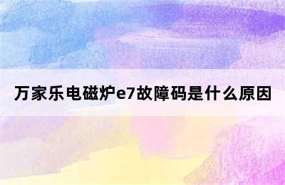 万家乐电磁炉e7故障码是什么原因