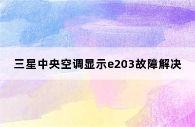 三星中央空调显示e203故障解决