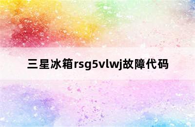 三星冰箱rsg5vlwj故障代码