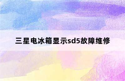 三星电冰箱显示sd5故障维修