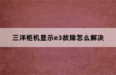 三洋柜机显示e3故障怎么解决