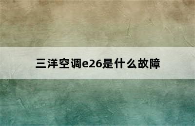 三洋空调e26是什么故障