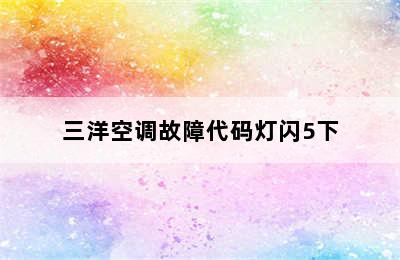 三洋空调故障代码灯闪5下