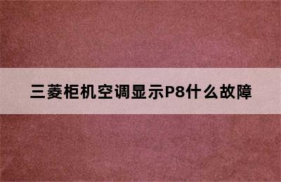 三菱柜机空调显示P8什么故障