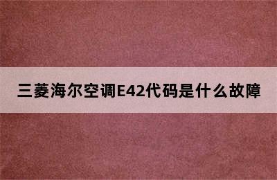 三菱海尔空调E42代码是什么故障