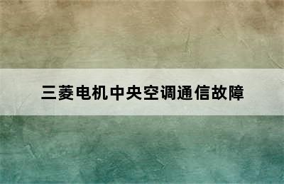 三菱电机中央空调通信故障